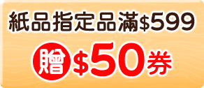 紙品指定品滿$599贈$50券