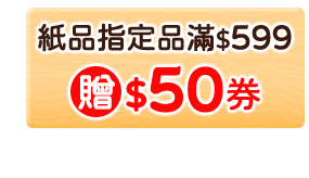紙品指定品滿$599贈$50券