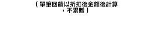 （單筆回饋以折扣後金額後計算，不累贈）