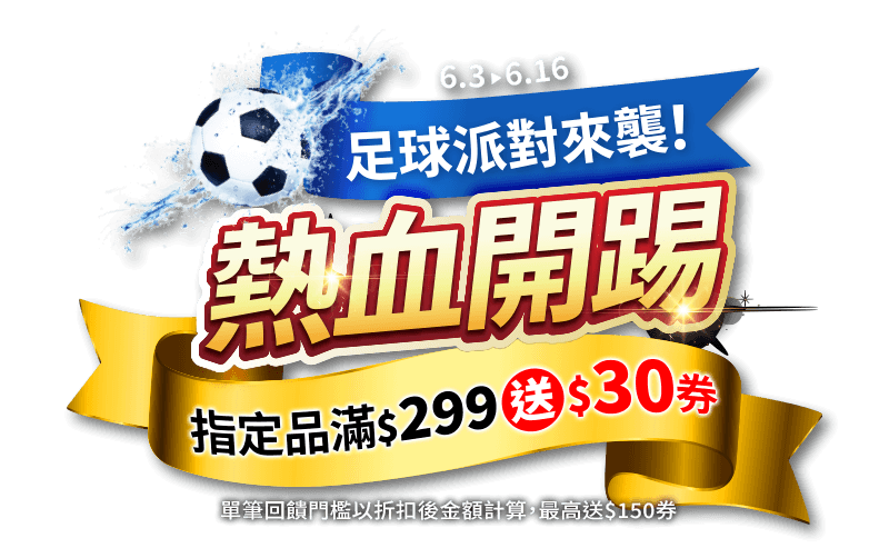 6/3-6/16，線上購物網-足球派對來襲，熱血開踢！指定品滿$299送$30券(單筆回饋門檻以折扣後金額計算)