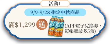 線上獨家 0909-0928_指定中秋商品折扣後滿$1,299贈原萃鍋煮風味麥茶(無糖) 600mlx4入組 電子兌換劵乙張(活動區間每會員帳號限贈兌換劵5張，僅限實體門市兌換；限量1000組，數量有限贈完為止；不同購物車恕無法合併計算)