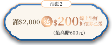 活動2:滿2,000送200元線上生鮮折價劵乙張(最高贈600元)