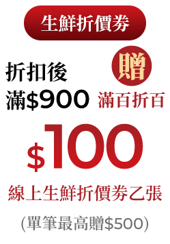 折扣後滿$900贈滿百折百$100線上生鮮折價劵乙張(單筆最高贈$500)