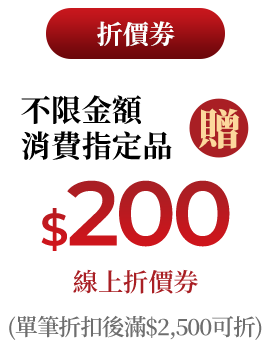 不限金額消費指定品即贈$200線上折價券(單筆折扣後滿$2,500可折)