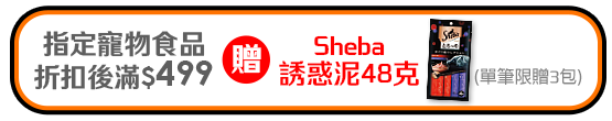 0603-0616_指定品折扣後滿$499贈SHEBA 誘惑泥 鮪魚+鮪魚及海鮮口味48g乙包(單高贈3包,數量有限送完為止；到店取貨及超商取貨不適用；依購物車帶出為主)