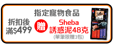 0603-0616_指定品折扣後滿$499贈SHEBA 誘惑泥 鮪魚+鮪魚及海鮮口味48g乙包(單高贈3包,數量有限送完為止；到店取貨及超商取貨不適用；依購物車帶出為主)