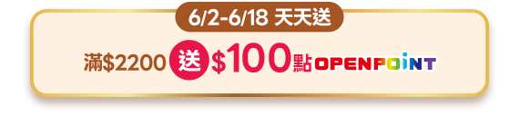 6/2-6/18 天天送 滿$2200送100點OPENPOINT
