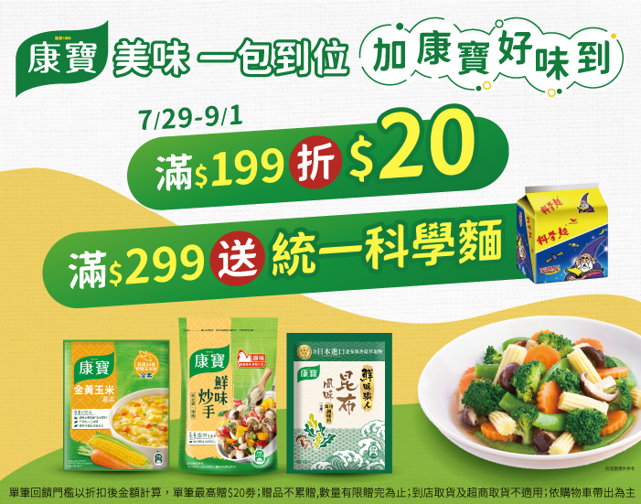 線上獨家 0729-0901_康寶品牌館 指定品折扣後滿$199現折$20；滿$299送科學麵-原味(包)40g 5包乙組 (單筆最高折$20；贈品不累贈,數量有限贈完為止；到店取貨及超商取貨不適用；依購物車帶出為主)​