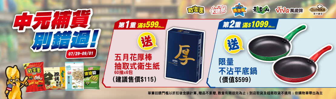 0729-0901_聯華品牌館 指定品折扣後滿$599贈五月花厚棒抽取式衛生紙乙袋；滿$1,099加碼贈萬歲牌元本山不沾平底鍋乙個(單筆不累贈,花色隨機,數量有限贈完為止；到店取貨及超商取貨不適用；依購物車帶出為主)​​​