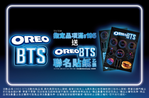 0701-0714_OREO指定品折扣後滿$195贈OREO BTS聯名貼紙乙張​(單筆不累贈,款式隨機無法指定，數量有限贈完為止；到店取貨及超商取貨不適用；依購物車帶出為主)